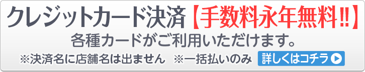 クレジットカード決済[手数料永年無料!!] -各種カードがご利用いただけます- ※決済名に店舗名は出ません ※一括払いのみ -詳しくはコチラ-